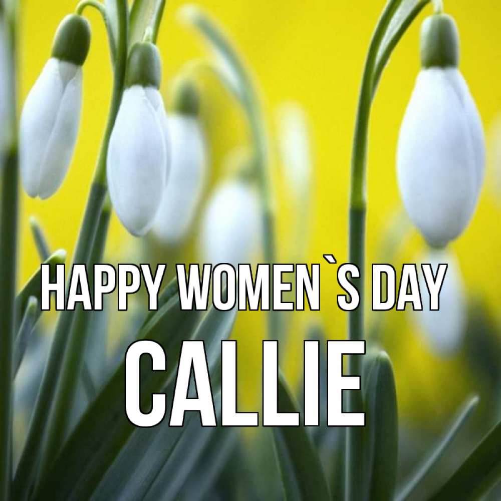 Greetings card с именем, Callie happy women`s day весенние цветы Greetings with text for free download 